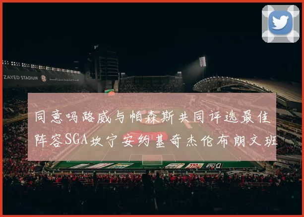 同意吗路威与帕森斯共同评选最佳阵容SGA坎宁安约基奇杰伦布朗文班