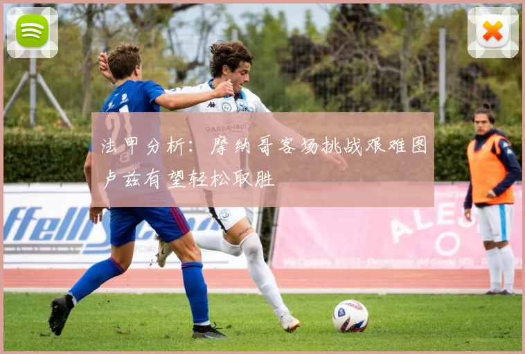 法甲分析：摩纳哥客场挑战艰难图卢兹有望轻松取胜