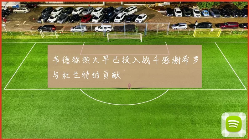 韦德称热火早已投入战斗感谢希罗与杜兰特的贡献