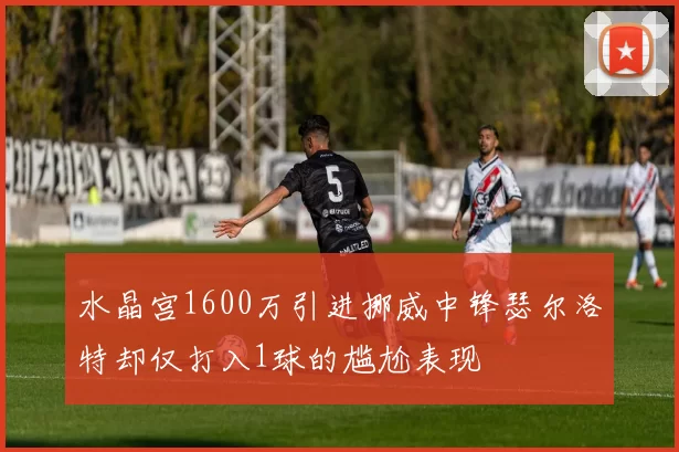 水晶宫1600万引进挪威中锋瑟尔洛特却仅打入1球的尴尬表现