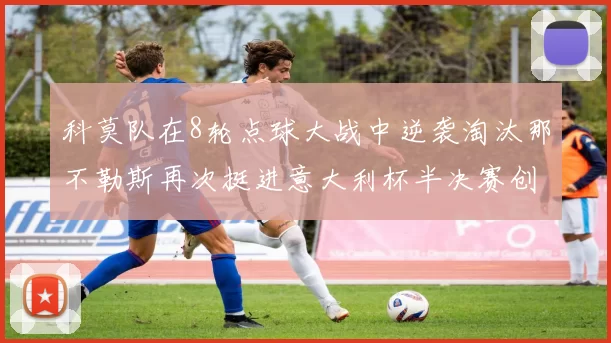 科莫队在8轮点球大战中逆袭淘汰那不勒斯再次挺进意大利杯半决赛创造历史