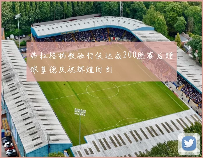 弗拉格执教独行侠达成200胜赛后赠球基德庆祝辉煌时刻