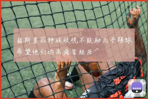 赫斯基因种族歧视不鼓励儿子踢球希望他们远离痛苦经历